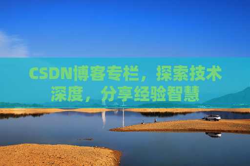 CSDN博客专栏，探索技术深度，分享经验智慧